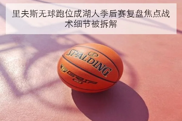 里夫斯无球跑位成湖人季后赛复盘焦点战术细节被拆解（Dafabet）