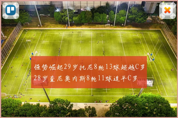 强势崛起29岁托尼8轮13球超越C罗28岁奎尼奥内斯8轮11球追平C罗