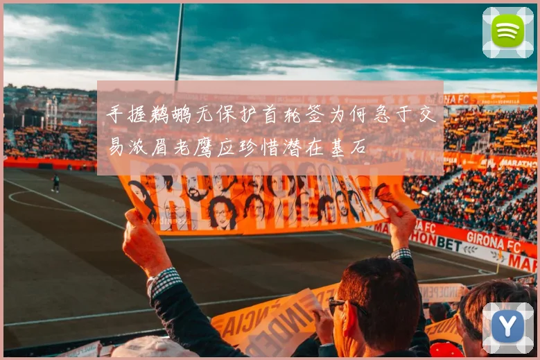 手握鹈鹕无保护首轮签为何急于交易浓眉老鹰应珍惜潜在基石