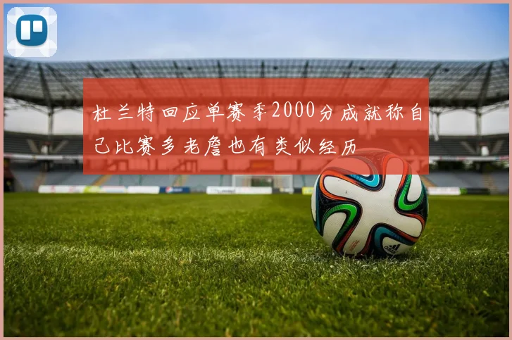 杜兰特回应单赛季2000分成就称自己比赛多老詹也有类似经历
