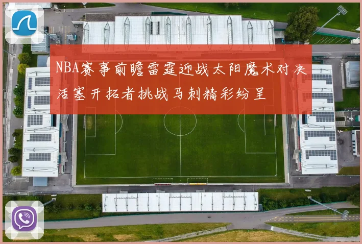 NBA赛事前瞻雷霆迎战太阳魔术对决活塞开拓者挑战马刺精彩纷呈