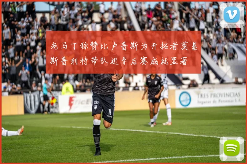 老马丁称赞比卢普斯为开拓者奠基斯普利特带队进季后赛成就显著