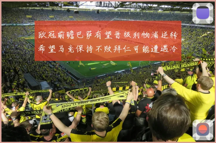 欧冠前瞻巴萨有望晋级利物浦逆转希望马竞保持不败拜仁可能遭遇冷门